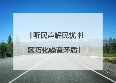听民声解民忧 社区巧化噪音矛盾