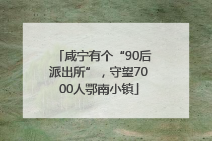 咸宁有个“90后派出所”，守望7000人鄂南小镇