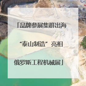 品牌参展集群出海 “泰山制造”亮相俄罗斯工程机械展