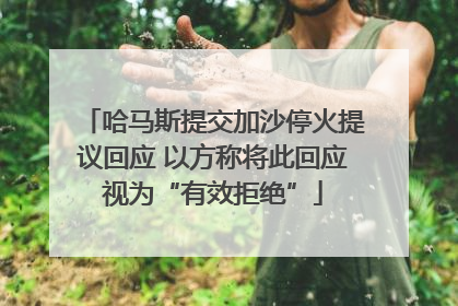 哈马斯提交加沙停火提议回应 以方称将此回应视为“有效拒绝”
