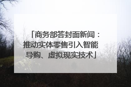 商务部答封面新闻：推动实体零售引入智能导购、虚拟现实技术