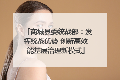 商城县委统战部：发挥统战优势 创新高效能基层治理新模式