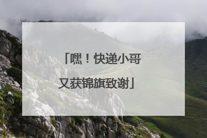 嘿！快递小哥又获锦旗致谢