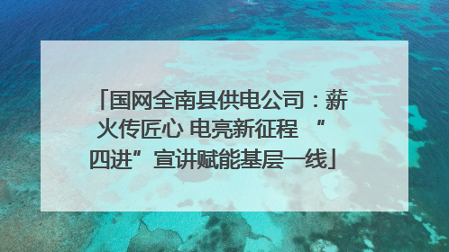 国网全南县供电公司：薪火传匠心 电亮新征程 “四进”宣讲赋能基层一线