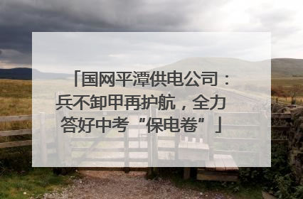 国网平潭供电公司：兵不卸甲再护航，全力答好中考“保电卷”