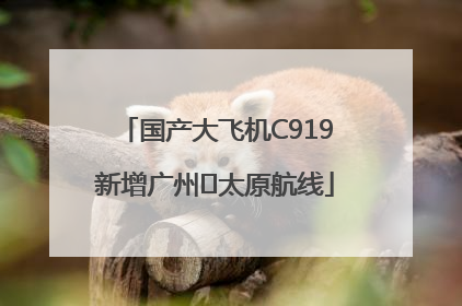 国产大飞机C919新增广州⇌太原航线
