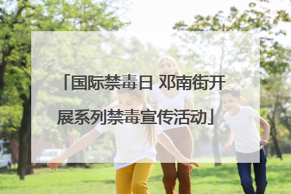 国际禁毒日 邓南街开展系列禁毒宣传活动