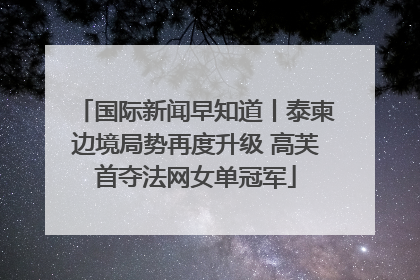 国际新闻早知道丨泰柬边境局势再度升级 高芙首夺法网女单冠军