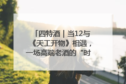 四特酒｜当12与《天工开物》相遇，一场高端老酒的“时间对话”即将启幕