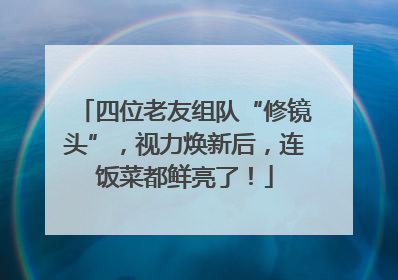 四位老友组队“修镜头”，视力焕新后，连饭菜都鲜亮了！