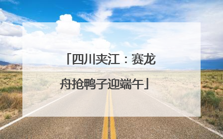 四川夹江：赛龙舟抢鸭子迎端午