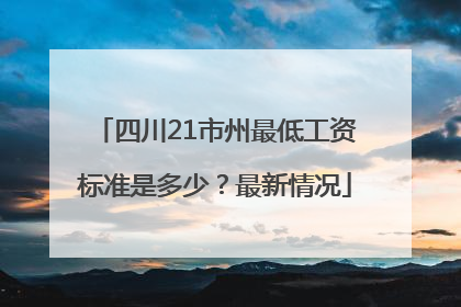 四川21市州最低工资标准是多少？最新情况
