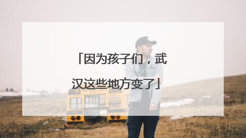 因为孩子们，武汉这些地方变了