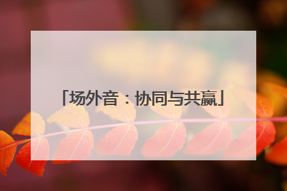 场外音：协同与共赢