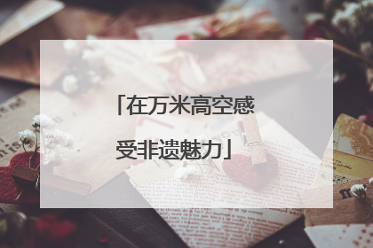 在万米高空感受非遗魅力