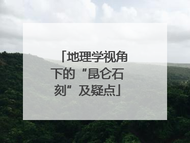 地理学视角下的“昆仑石刻”及疑点