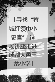 寻找“蓉城红领巾小史官” 这场讲座走进成都大邑三岔小学