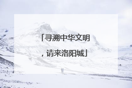 寻溯中华文明，请来洛阳城
