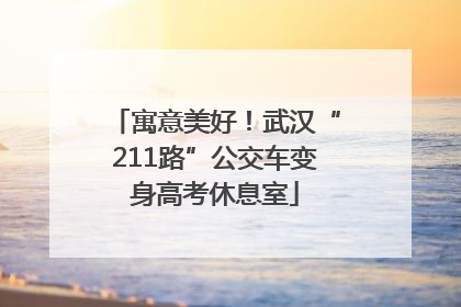 寓意美好！武汉“211路”公交车变身高考休息室
