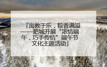 寓教于乐，粽香满溢——肥城开展“浓情端午，巧手传情”端午节文化主题活动