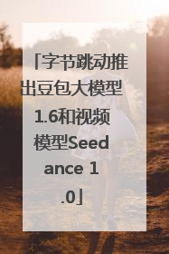 字节跳动推出豆包大模型1.6和视频模型Seedance 1.0
