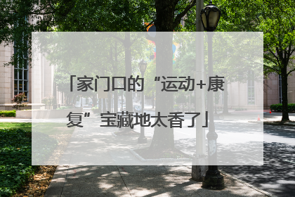 家门口的“运动+康复”宝藏地太香了