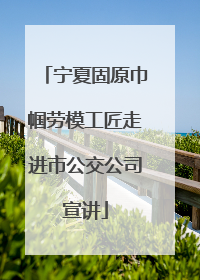 宁夏固原巾帼劳模工匠走进市公交公司宣讲