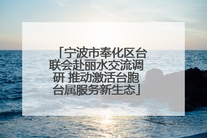 宁波市奉化区台联会赴丽水交流调研 推动激活台胞台属服务新生态