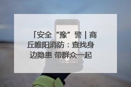 安全“豫”警｜商丘睢阳消防：查找身边隐患 带群众一起“涨知识”