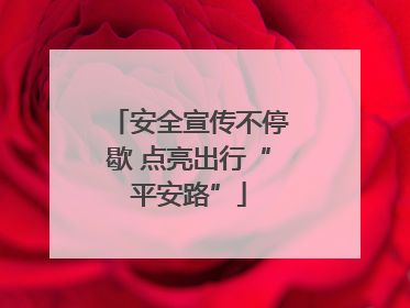 安全宣传不停歇 点亮出行“平安路”
