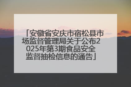 安徽省安庆市宿松县市场监督管理局关于公布2025年第3期食品安全监督抽检信息的通告