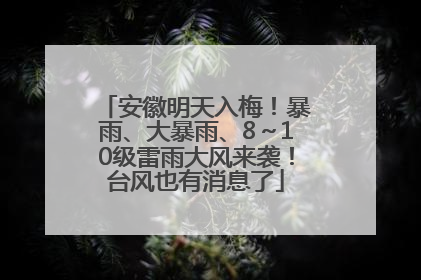 安徽明天入梅！暴雨、大暴雨、8～10级雷雨大风来袭！台风也有消息了