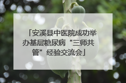 安溪县中医院成功举办基层糖尿病“三师共管”经验交流会