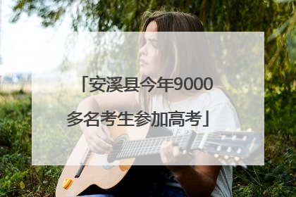 安溪县今年9000多名考生参加高考
