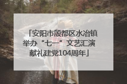 安阳市殷都区水冶镇举办“七一”文艺汇演献礼建党104周年