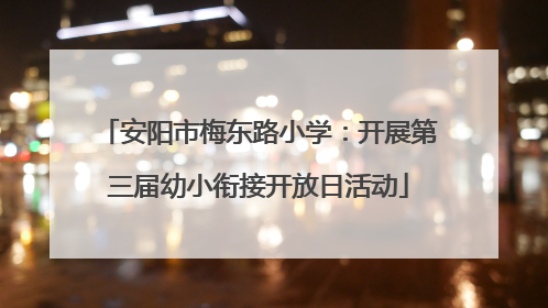 安阳市梅东路小学：开展第三届幼小衔接开放日活动