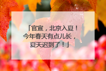 官宣，北京入夏！今年春天有点儿长，夏天迟到了！