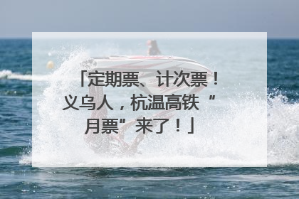 定期票、计次票！义乌人，杭温高铁“月票”来了！