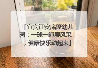宜宾江安底蓬幼儿园：一球一绳展风采，健康快乐动起来