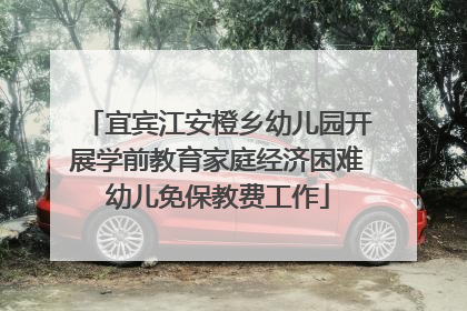 宜宾江安橙乡幼儿园开展学前教育家庭经济困难幼儿免保教费工作