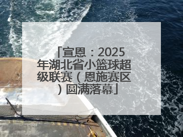 宣恩：2025年湖北省小篮球超级联赛（恩施赛区）圆满落幕