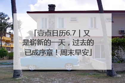 壹点日历6.7｜又是崭新的一天，过去的已成序章！周末早安