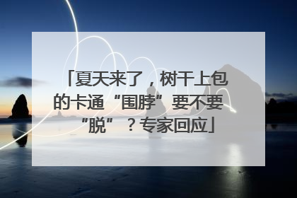夏天来了，树干上包的卡通“围脖”要不要“脱”？专家回应