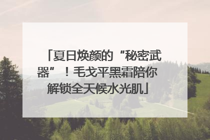 夏日焕颜的“秘密武器”！毛戈平黑霜陪你解锁全天候水光肌