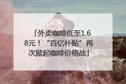 外卖咖啡低至1.68元！“百亿补贴”再次掀起咖啡价格战