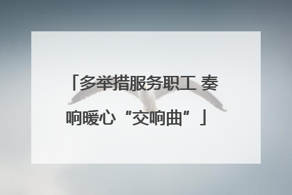 多举措服务职工 奏响暖心“交响曲”