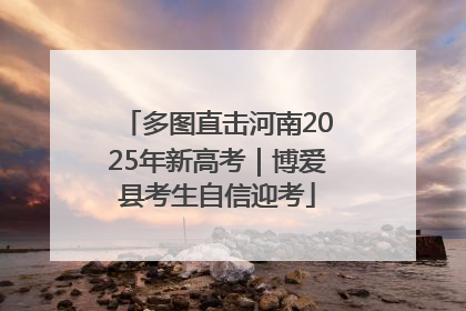 多图直击河南2025年新高考｜博爱县考生自信迎考