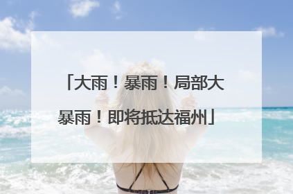 大雨！暴雨！局部大暴雨！即将抵达福州