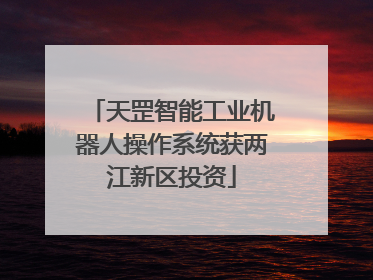 天罡智能工业机器人操作系统获两江新区投资