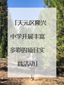 天元区隆兴中学开展丰富多彩的项目实践活动